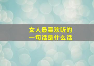 女人最喜欢听的一句话是什么话