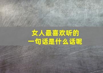 女人最喜欢听的一句话是什么话呢