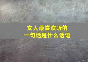 女人最喜欢听的一句话是什么话语