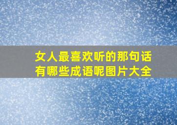 女人最喜欢听的那句话有哪些成语呢图片大全