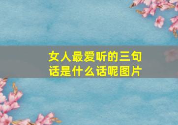 女人最爱听的三句话是什么话呢图片