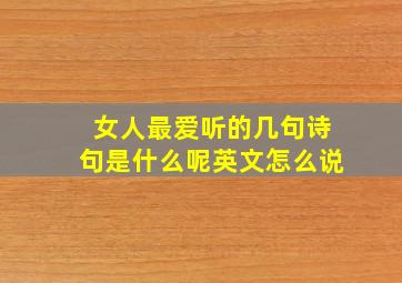 女人最爱听的几句诗句是什么呢英文怎么说