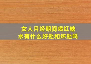 女人月经期间喝红糖水有什么好处和坏处吗