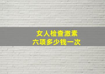 女人检查激素六项多少钱一次