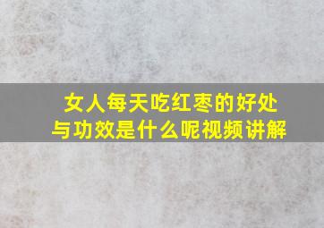 女人每天吃红枣的好处与功效是什么呢视频讲解