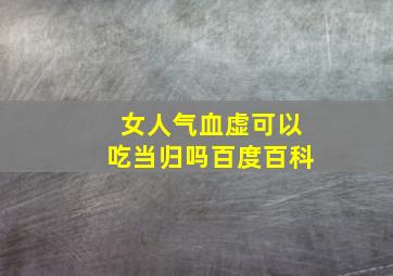 女人气血虚可以吃当归吗百度百科