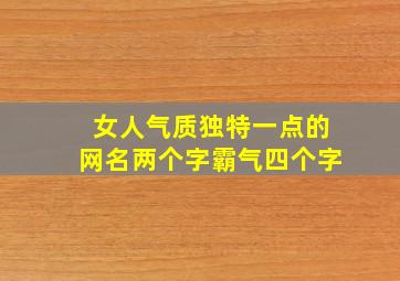 女人气质独特一点的网名两个字霸气四个字