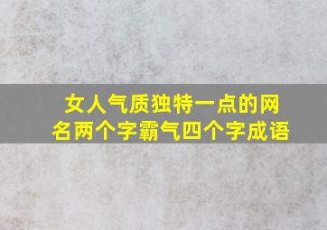 女人气质独特一点的网名两个字霸气四个字成语