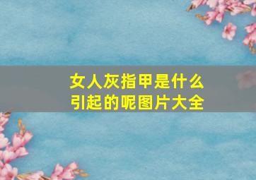 女人灰指甲是什么引起的呢图片大全