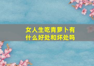 女人生吃青萝卜有什么好处和坏处吗