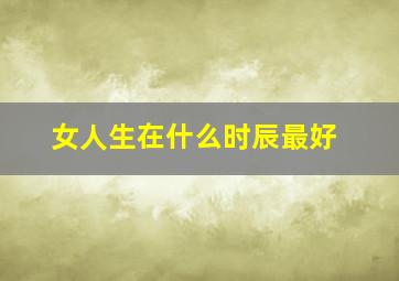 女人生在什么时辰最好