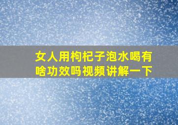 女人用枸杞子泡水喝有啥功效吗视频讲解一下