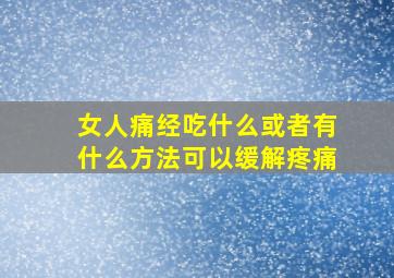 女人痛经吃什么或者有什么方法可以缓解疼痛