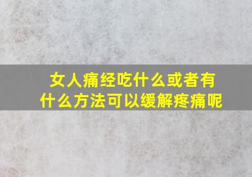 女人痛经吃什么或者有什么方法可以缓解疼痛呢