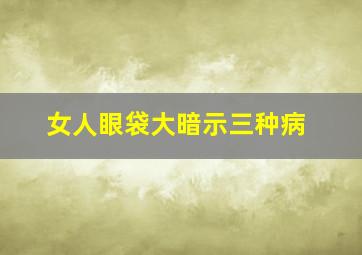 女人眼袋大暗示三种病