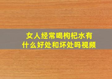 女人经常喝枸杞水有什么好处和坏处吗视频