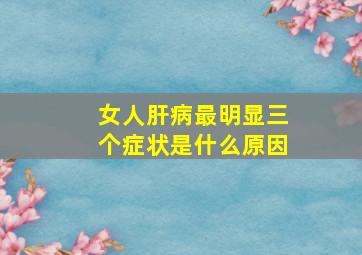 女人肝病最明显三个症状是什么原因