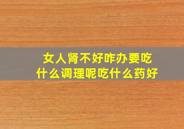 女人肾不好咋办要吃什么调理呢吃什么药好