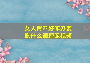 女人肾不好咋办要吃什么调理呢视频