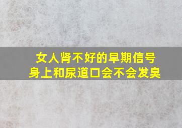 女人肾不好的早期信号身上和尿道口会不会发臭