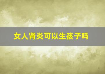 女人肾炎可以生孩子吗