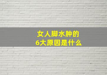 女人脚水肿的6大原因是什么