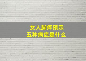 女人脚痒预示五种病症是什么