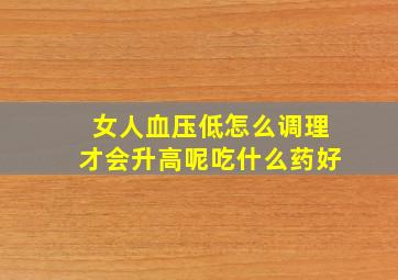 女人血压低怎么调理才会升高呢吃什么药好