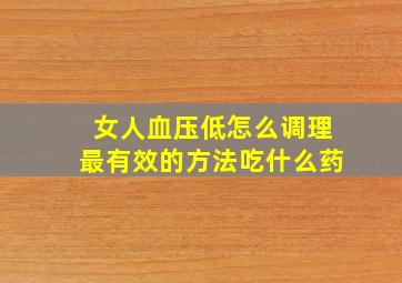 女人血压低怎么调理最有效的方法吃什么药