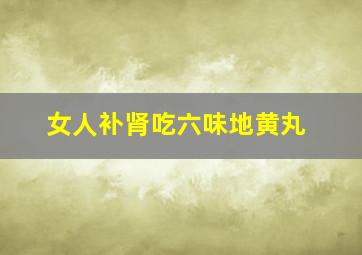 女人补肾吃六味地黄丸