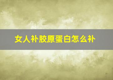 女人补胶原蛋白怎么补