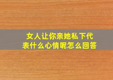 女人让你亲她私下代表什么心情呢怎么回答