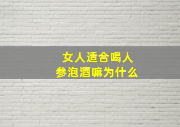 女人适合喝人参泡酒嘛为什么