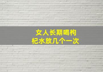 女人长期喝枸杞水放几个一次