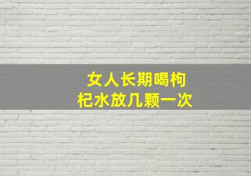 女人长期喝枸杞水放几颗一次