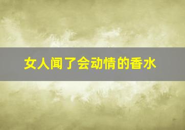 女人闻了会动情的香水