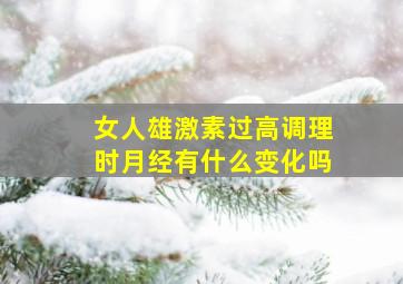 女人雄激素过高调理时月经有什么变化吗