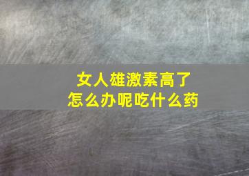 女人雄激素高了怎么办呢吃什么药