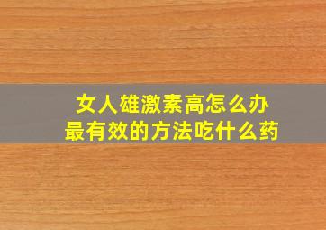 女人雄激素高怎么办最有效的方法吃什么药