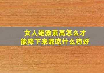 女人雄激素高怎么才能降下来呢吃什么药好