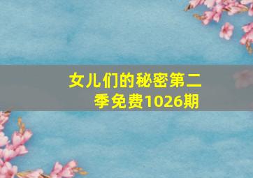 女儿们的秘密第二季免费1026期