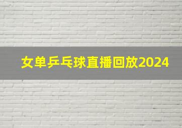 女单乒乓球直播回放2024