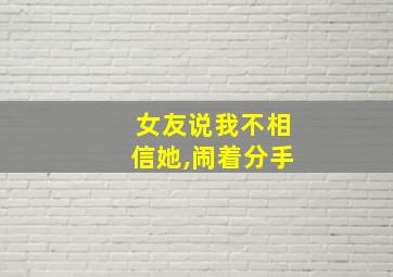 女友说我不相信她,闹着分手