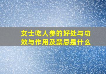 女士吃人参的好处与功效与作用及禁忌是什么