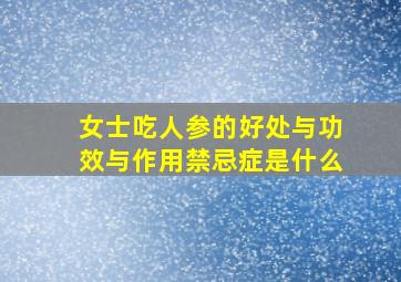 女士吃人参的好处与功效与作用禁忌症是什么