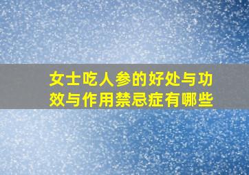 女士吃人参的好处与功效与作用禁忌症有哪些