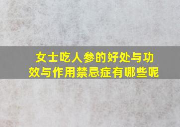 女士吃人参的好处与功效与作用禁忌症有哪些呢