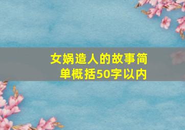 女娲造人的故事简单概括50字以内