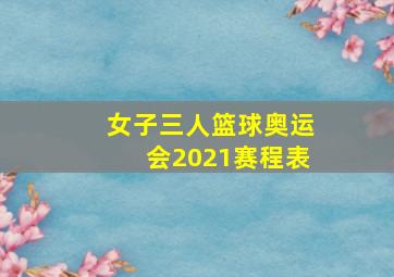 女子三人篮球奥运会2021赛程表