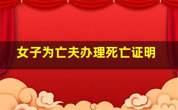 女子为亡夫办理死亡证明